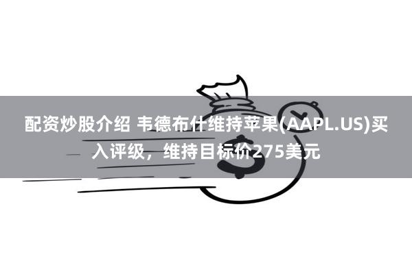 配资炒股介绍 韦德布什维持苹果(AAPL.US)买入评级，维持目标价275美元