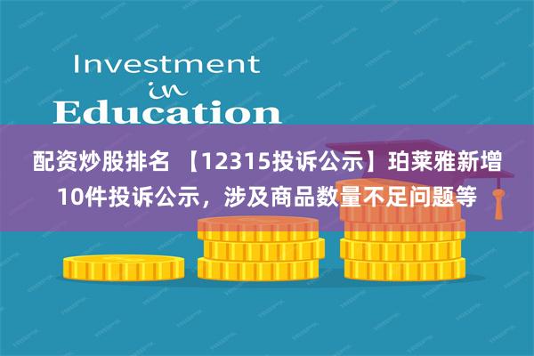 配资炒股排名 【12315投诉公示】珀莱雅新增10件投诉公示，涉及商品数量不足问题等