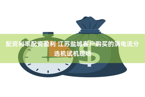 配资利率配资盈利 江苏盐城客户购买的涡电流分选机试机现场