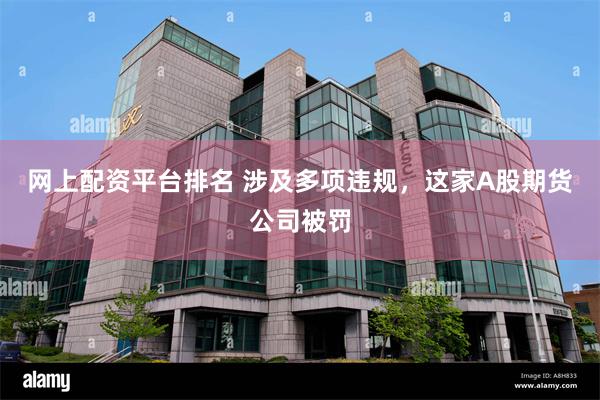 网上配资平台排名 涉及多项违规，这家A股期货公司被罚