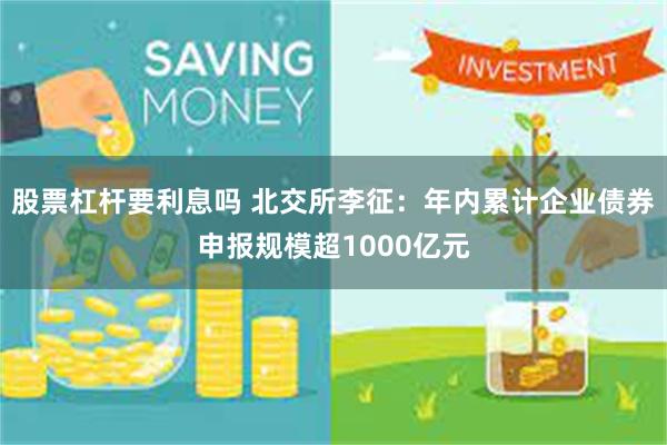 股票杠杆要利息吗 北交所李征：年内累计企业债券申报规模超1000亿元