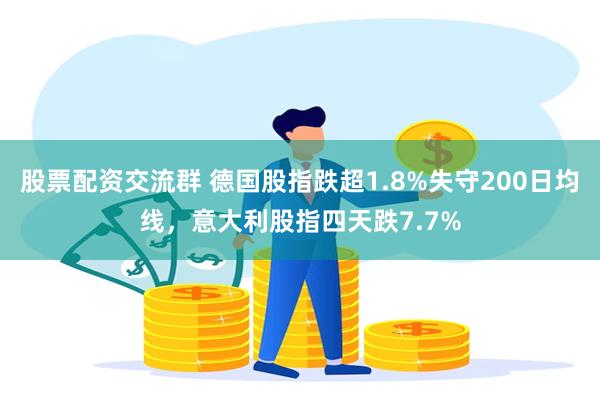 股票配资交流群 德国股指跌超1.8%失守200日均线，意大利股指四天跌7.7%