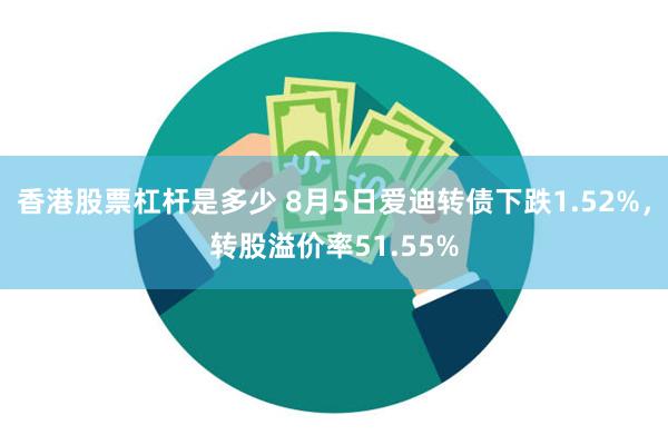 香港股票杠杆是多少 8月5日爱迪转债下跌1.52%，转股溢价率51.55%