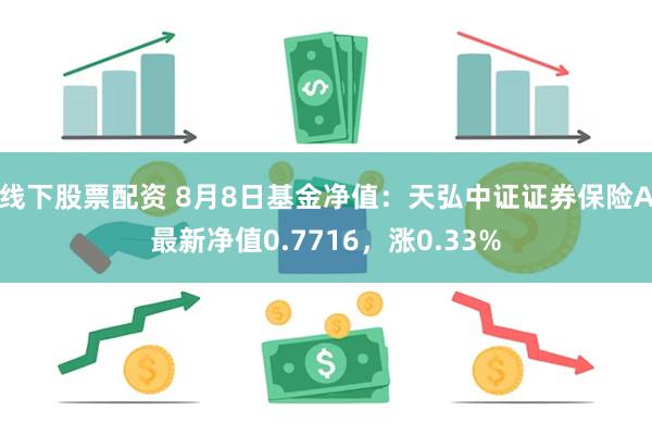 线下股票配资 8月8日基金净值：天弘中证证券保险A最新净值0.7716，涨0.33%