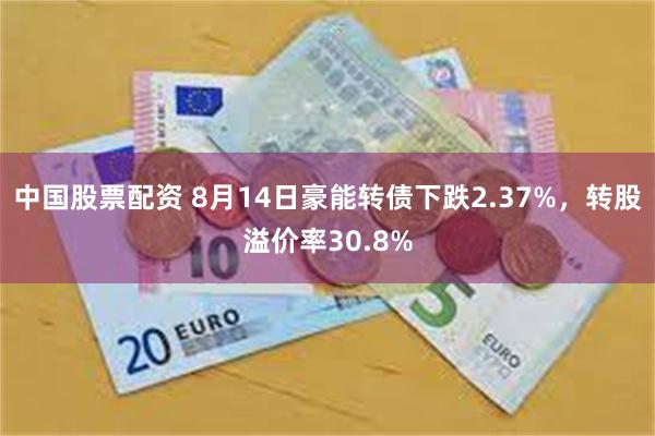 中国股票配资 8月14日豪能转债下跌2.37%，转股溢价率30.8%