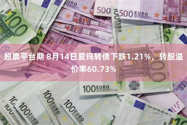 股票平台期 8月14日爱玛转债下跌1.21%，转股溢价率60.73%