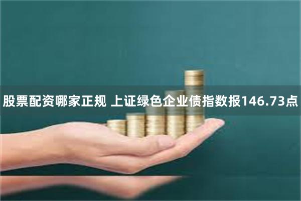 股票配资哪家正规 上证绿色企业债指数报146.73点