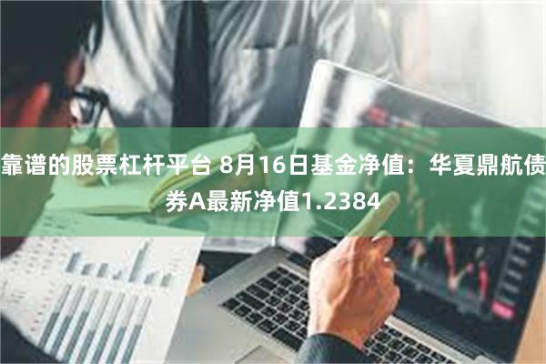 靠谱的股票杠杆平台 8月16日基金净值：华夏鼎航债券A最新净值1.2384