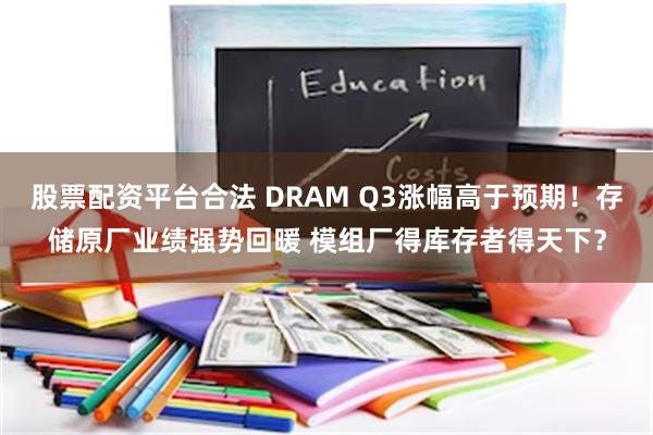 股票配资平台合法 DRAM Q3涨幅高于预期！存储原厂业绩强势回暖 模组厂得库存者得天下？