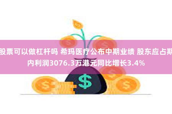 股票可以做杠杆吗 希玛医疗公布中期业绩 股东应占期内利润3076.3万港元同比增长3.4%