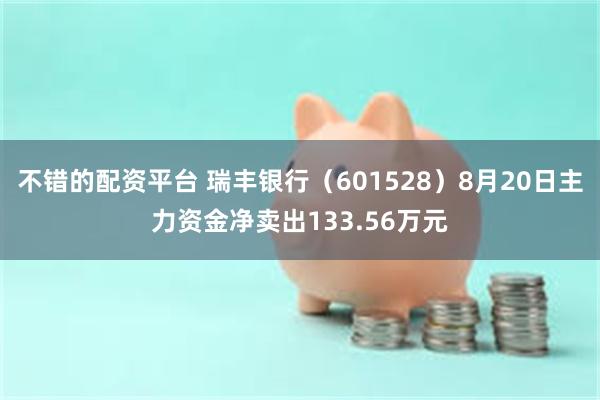 不错的配资平台 瑞丰银行（601528）8月20日主力资金净卖出133.56万元