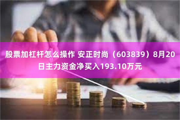 股票加杠杆怎么操作 安正时尚（603839）8月20日主力资金净买入193.10万元