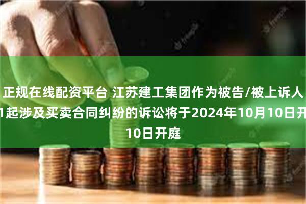 正规在线配资平台 江苏建工集团作为被告/被上诉人的1起涉及买卖合同纠纷的诉讼将于2024年10月10日开庭