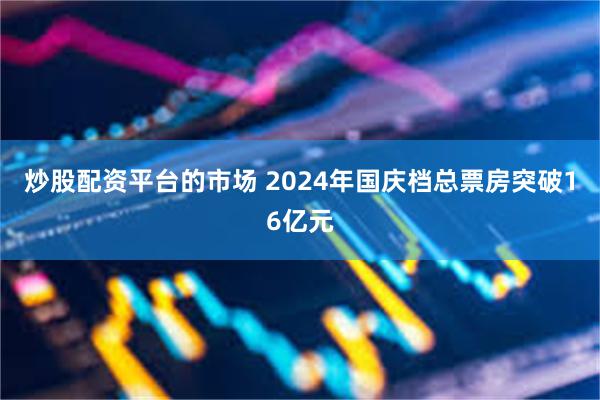 炒股配资平台的市场 2024年国庆档总票房突破16亿元