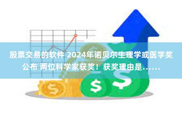 股票交易的软件 2024年诺贝尔生理学或医学奖公布 两位科学家获奖！获奖理由是……