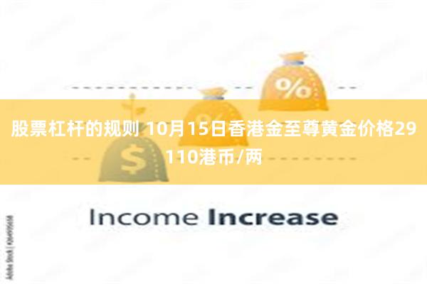 股票杠杆的规则 10月15日香港金至尊黄金价格29110港币/两