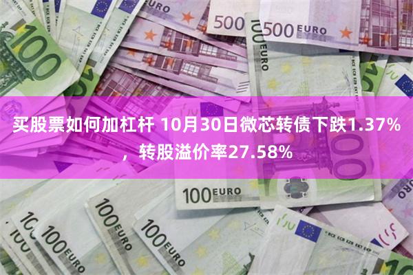 买股票如何加杠杆 10月30日微芯转债下跌1.37%，转股溢价率27.58%