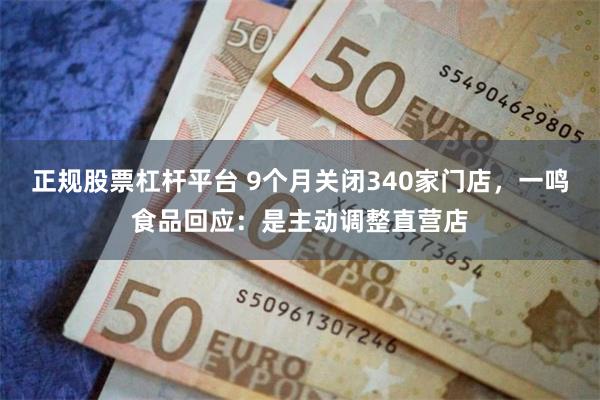 正规股票杠杆平台 9个月关闭340家门店，一鸣食品回应：是主动调整直营店