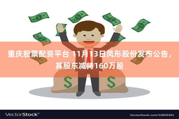 重庆股票配资平台 11月13日凤形股份发布公告，其股东减持160万股