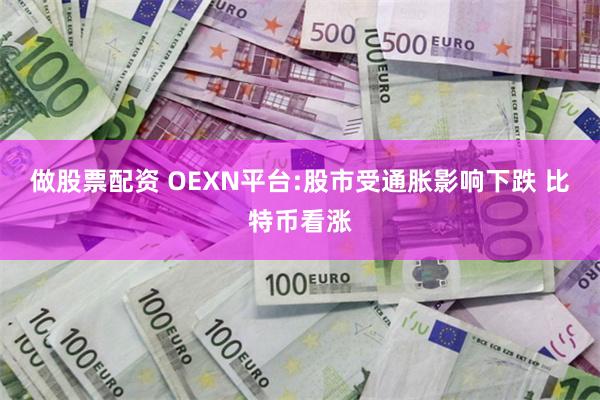 做股票配资 OEXN平台:股市受通胀影响下跌 比特币看涨