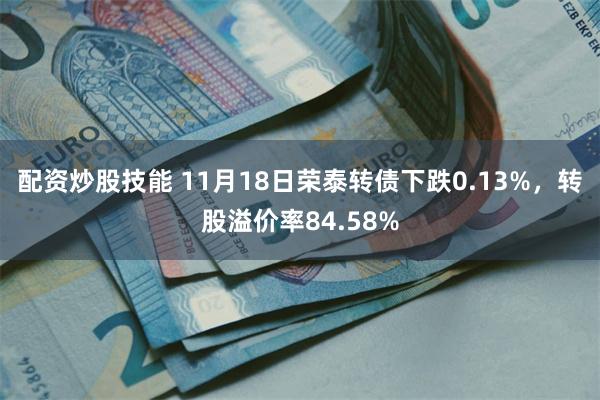 配资炒股技能 11月18日荣泰转债下跌0.13%，转股溢价率84.58%