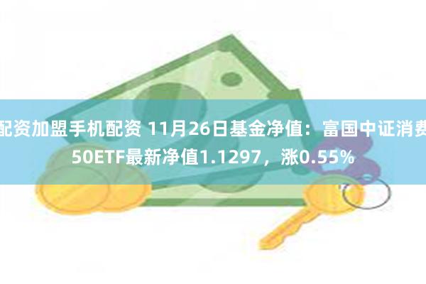 配资加盟手机配资 11月26日基金净值：富国中证消费50ETF最新净值1.1297，涨0.55%