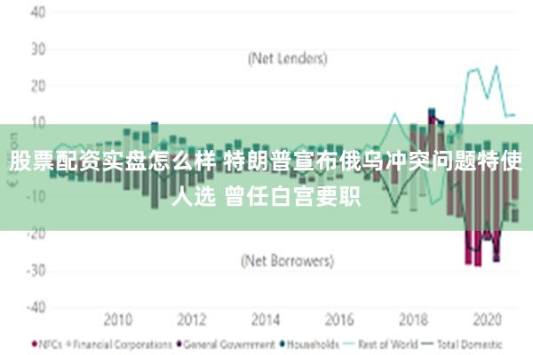 股票配资实盘怎么样 特朗普宣布俄乌冲突问题特使人选 曾任白宫要职