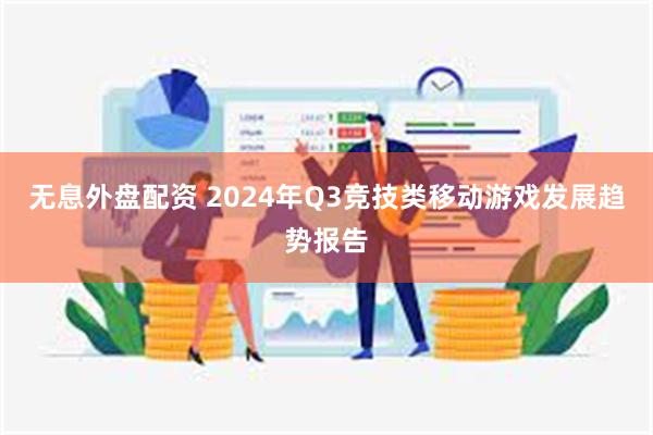 无息外盘配资 2024年Q3竞技类移动游戏发展趋势报告