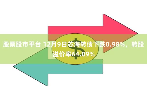 股票股市平台 12月9日芯海转债下跌0.98%，转股溢价率64.09%