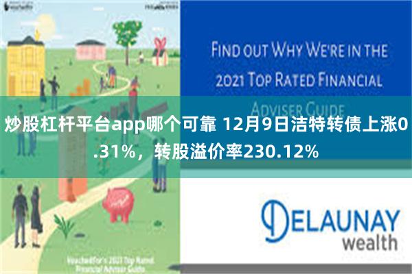 炒股杠杆平台app哪个可靠 12月9日洁特转债上涨0.31%，转股溢价率230.12%