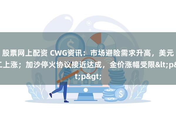 股票网上配资 CWG资讯：市场避险需求升高，美元周二上涨；加沙停火协议接近达成，金价涨幅受限<p>