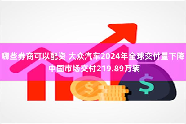 哪些券商可以配资 大众汽车2024年全球交付量下降 中国市场交付219.89万辆