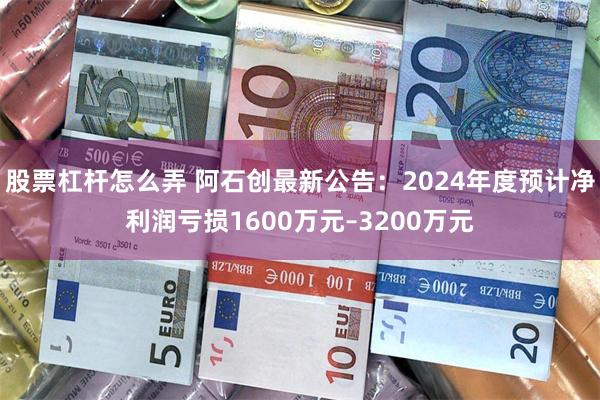 股票杠杆怎么弄 阿石创最新公告：2024年度预计净利润亏损1600万元–3200万元