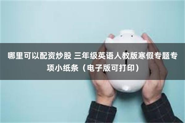 哪里可以配资炒股 三年级英语人教版寒假专题专项小纸条（电子版可打印）