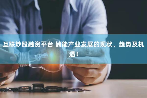 互联炒股融资平台 储能产业发展的现状、趋势及机遇！