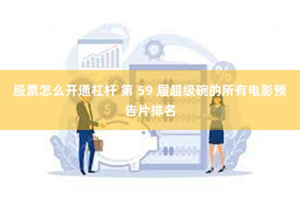 股票怎么开通杠杆 第 59 届超级碗的所有电影预告片排名