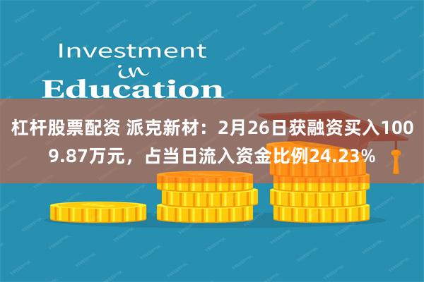 杠杆股票配资 派克新材：2月26日获融资买入1009.87万元，占当日流入资金比例24.23%