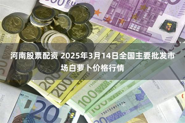 河南股票配资 2025年3月14日全国主要批发市场白萝卜价格行情