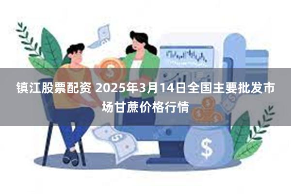 镇江股票配资 2025年3月14日全国主要批发市场甘蔗价格行情