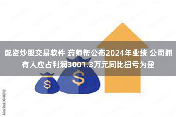 配资炒股交易软件 药师帮公布2024年业绩 公司拥有人应占利润3001.3万元同比扭亏为盈